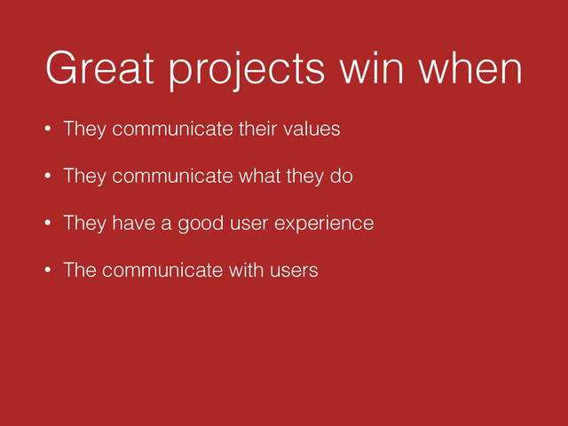 Great projects win when
• They communicate their values
• They communicate what they do
• They have a good user experience
• The communicate with users
