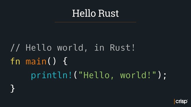  
 
// Hello world, in Rust!
fn main() {
println!("Hello, world!");
}
Hello Rust
