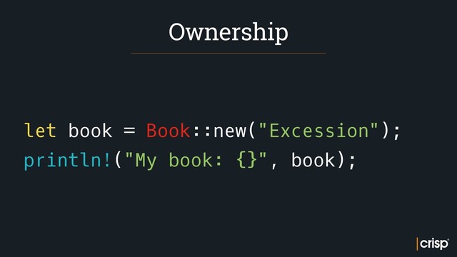 let book = Book::new("Excession");
println!("My book: {}", book);
Ownership
