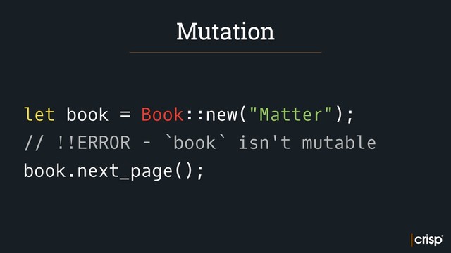 let book = Book::new("Matter");
// !!ERROR - `book` isn't mutable
book.next_page();
Mutation
