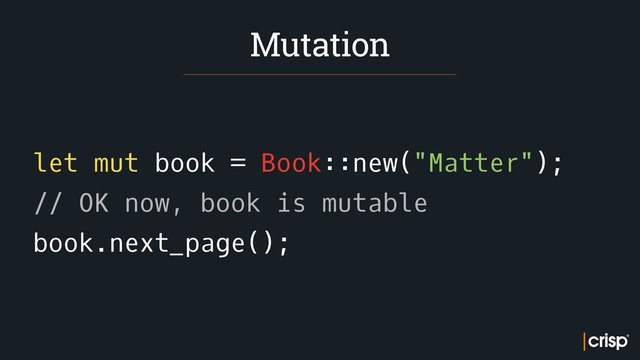 let mut book = Book::new("Matter");
// OK now, book is mutable
book.next_page();
Mutation
