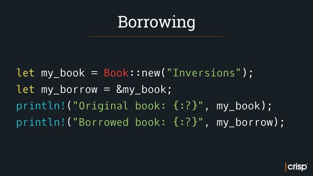 let my_book = Book::new("Inversions");
let my_borrow = &my_book;
println!("Original book: {:?}", my_book);
println!("Borrowed book: {:?}", my_borrow);
Borrowing
