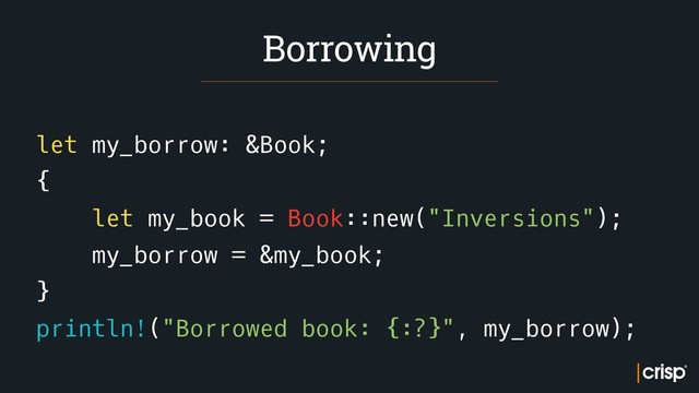 let my_borrow: &Book;
{
let my_book = Book::new("Inversions");
my_borrow = &my_book;
}
println!("Borrowed book: {:?}", my_borrow);
Borrowing

