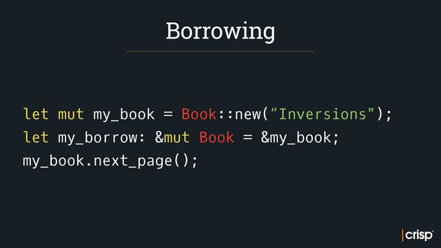 let mut my_book = Book::new(“Inversions");
let my_borrow: &mut Book = &my_book;
my_book.next_page();
Borrowing
