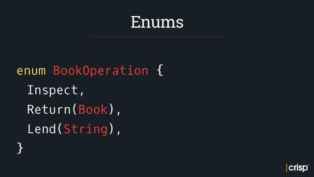 enum BookOperation {
Inspect,
Return(Book),
Lend(String),
}
Enums
