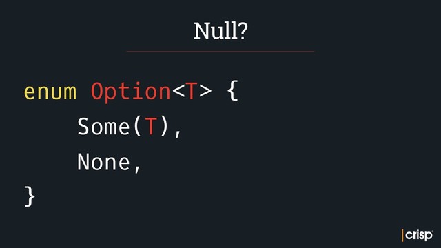 enum Option {
Some(T),
None,
}
Null?
