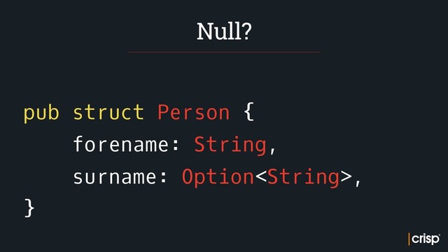 pub struct Person {
forename: String,
surname: Option,
}
Null?
