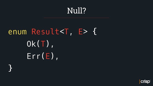 enum Result {
Ok(T),
Err(E),
}
Null?
