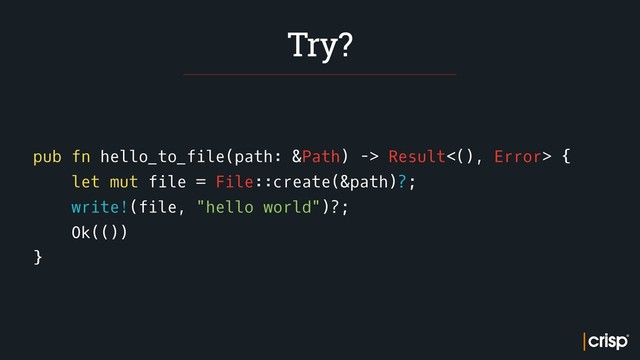 pub fn hello_to_file(path: &Path) -> Result<(), Error> {
let mut file = File::create(&path)?;
write!(file, "hello world")?;
Ok(())
}
Try?
