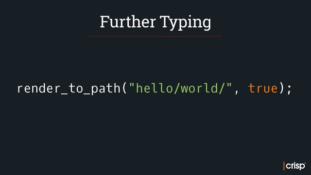 render_to_path("hello/world/", true);
Further Typing
