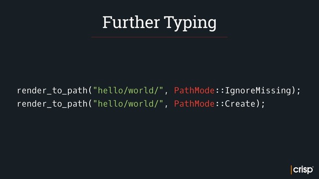 render_to_path("hello/world/", PathMode::IgnoreMissing);
render_to_path("hello/world/", PathMode::Create);
Further Typing

