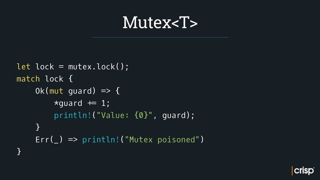 let lock = mutex.lock();
match lock {
Ok(mut guard) => {
*guard += 1;
println!("Value: {0}", guard);
}
Err(_) => println!("Mutex poisoned")
}
Mutex
