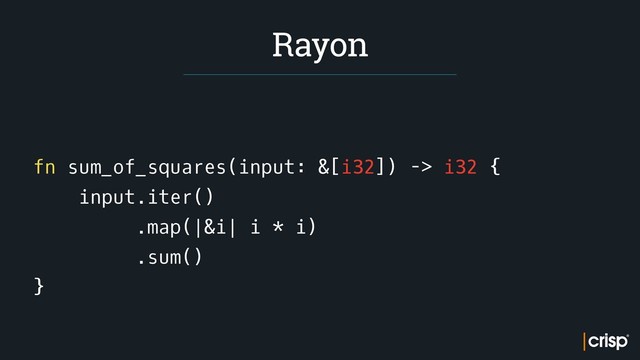 fn sum_of_squares(input: &[i32]) -> i32 {
input.iter()
.map(|&i| i * i)
.sum()
}
Rayon
