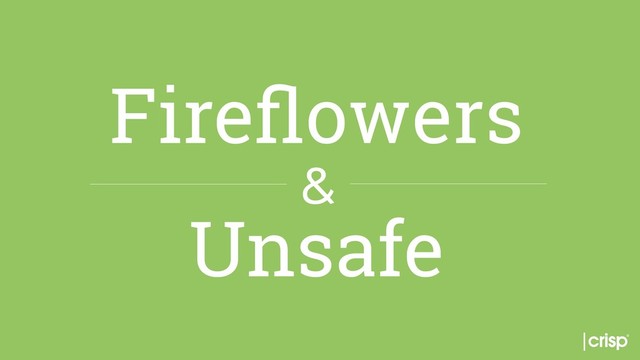 Fireﬂowers
&
Unsafe
