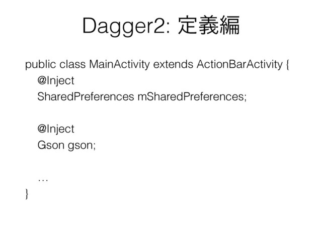 Dagger2: ఆٛฤ
public class MainActivity extends ActionBarActivity {
@Inject
SharedPreferences mSharedPreferences;
@Inject
Gson gson;
…
}
