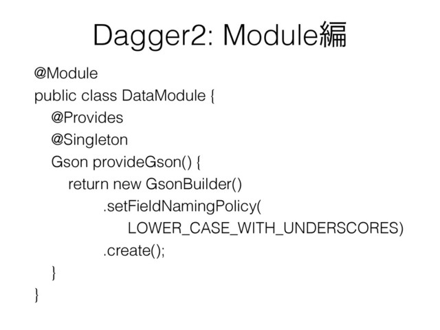 Dagger2: Moduleฤ
@Module
public class DataModule {
@Provides
@Singleton
Gson provideGson() {
return new GsonBuilder()
.setFieldNamingPolicy(
LOWER_CASE_WITH_UNDERSCORES)
.create();
}
}
