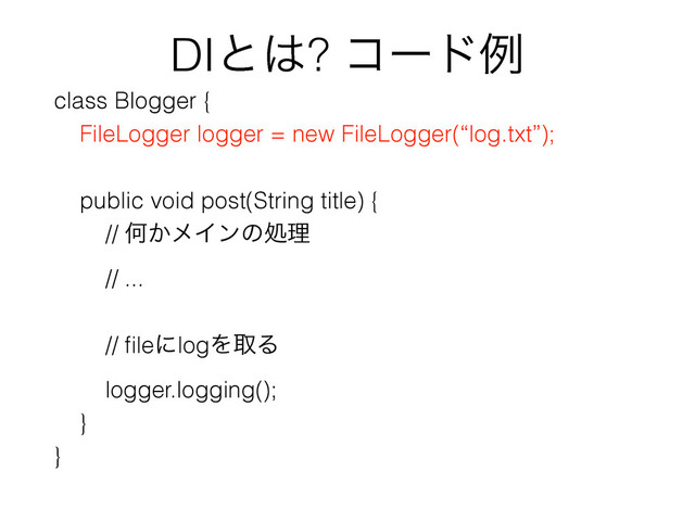 DIͱ͸? ίʔυྫ
class Blogger {
FileLogger logger = new FileLogger(“log.txt”);
public void post(String title) {
// Կ͔ϝΠϯͷॲཧ
// ...
// ﬁleʹlogΛऔΔ
logger.logging();
}
}
