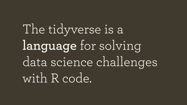 The tidyverse is a
language for solving
data science challenges
with R code.
