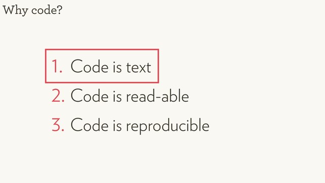1. Code is text
2. Code is read-able
3. Code is reproducible
Why code?
