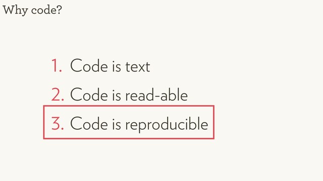 1. Code is text
2. Code is read-able
3. Code is reproducible
Why code?
