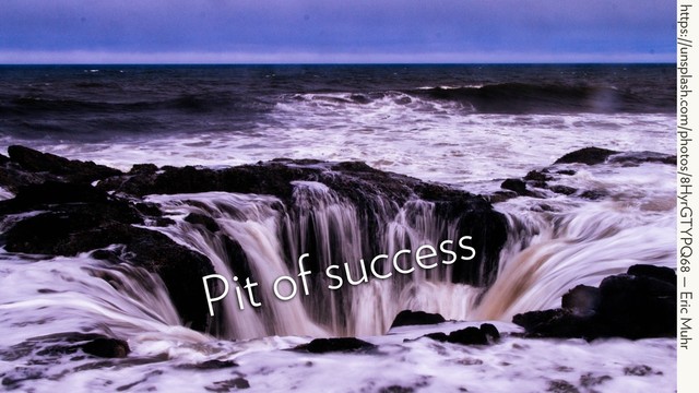 https://unsplash.com/photos/8HyrGTYPQ68 — Eric Muhr
Pit of success

