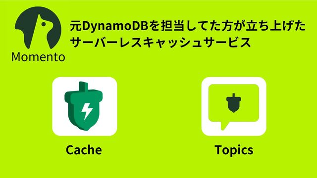 元DynamoDBを担当してた方が立ち上げた
サーバーレスキャッシュサービス
Momento
Cache Topics
