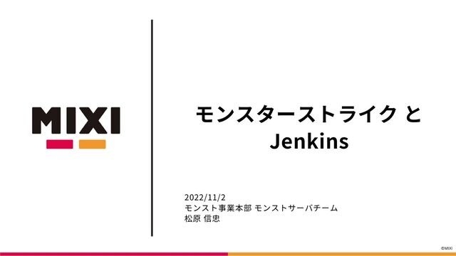 モンスターストライク と
Jenkins
2022/11/2

モンスト事業本部 モンストサーバチーム

松原 信忠
