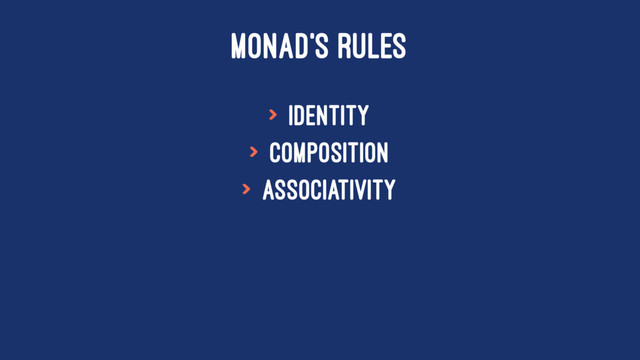 MONAD'S RULES
> Identity
> Composition
> Associativity
