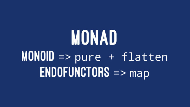 MONAD
MONOID => pure + flatten
ENDOFUNCTORS => map
