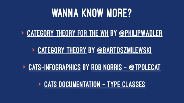 WANNA KNOW MORE?
> Category Theory for the WH by @PhilipWadler
> Category Theory by @BartoszMilewski
> Cats-Infographics by Rob Norris - @tpolecat
> Cats Documentation - Type Classes
