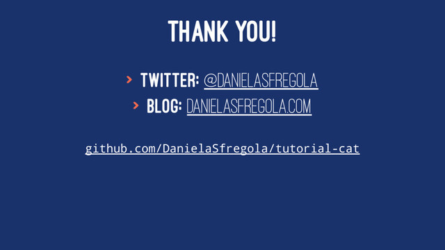 THANK YOU!
> Twitter: @DanielaSfregola
> Blog: danielasfregola.com
github.com/DanielaSfregola/tutorial-cat
