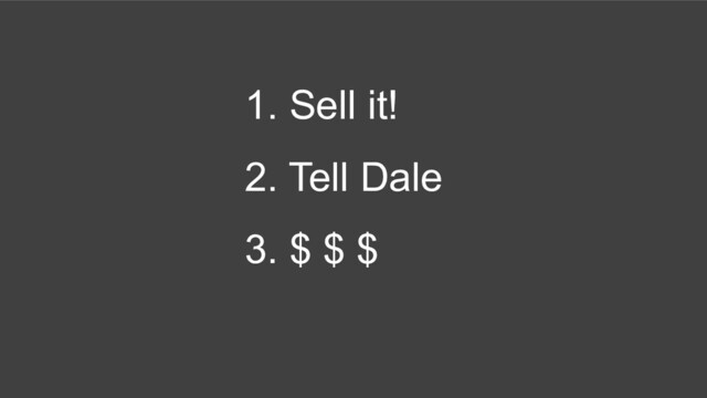 1. Sell it!
2. Tell Dale
3. $ $ $
