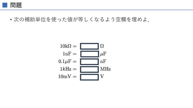 単位の接頭語
接頭語の名称 接頭語の記号 単位に乗じられる倍数
ギガ (giga) G 109
メガ (mega) M 106
キロ (kilo) k 103
ミリ (milli) m 10-3
マイクロ (micro) μ 10-6
ナノ (nano) n 10-9
ピコ (poco) p 10-12
電気電⼦回路では，キロ，マイクロ，ナノ，ピコをよく使うので覚えておこう．
