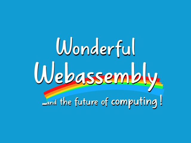 ...and the future of computing
Webassembly
Wonderful
!
