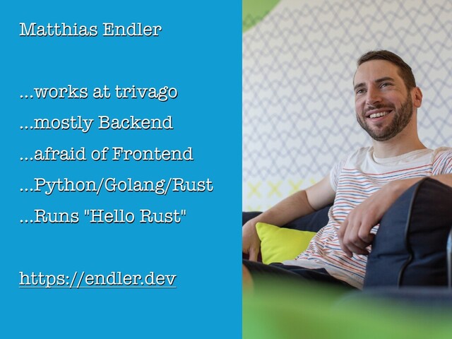 Matthias Endler
...works at trivago
...mostly Backend
...afraid of Frontend
...Python/Golang/Rust
...Runs "Hello Rust"
https://endler.dev
