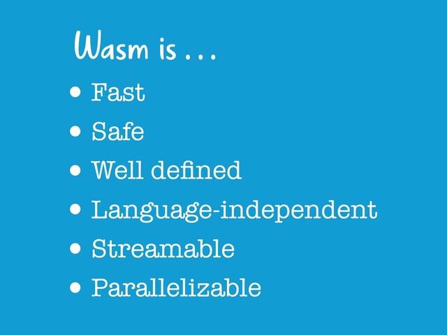 •Fast
•Safe
•Well deﬁned
•Language-independent
•Streamable
•Parallelizable
Wasm is . . .
