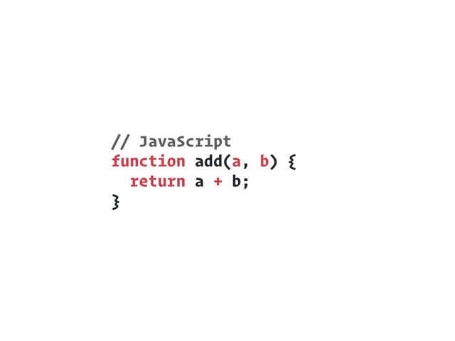 // JavaScript 
function add(a, b) {
return a + b;
}
