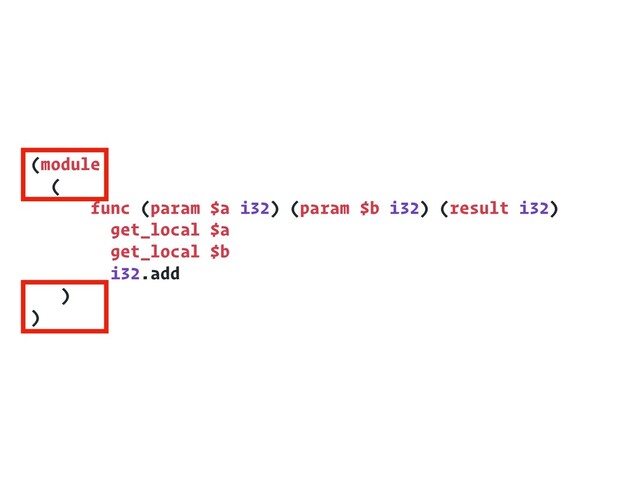 (module
(
func (param $a i32) (param $b i32) (result i32)
get_local $a
get_local $b
i32.add
)
)
