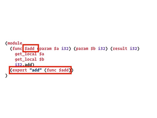 (module
(func $add (param $a i32) (param $b i32) (result i32)
get_local $a
get_local $b
i32.add)
(export "add" (func $add))
)
