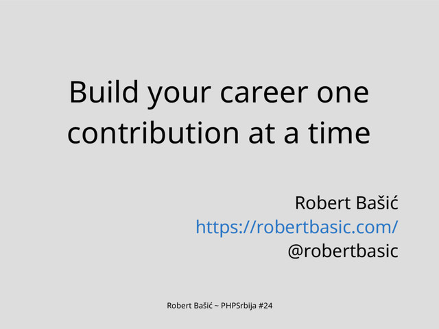 Robert Bašić ~ PHPSrbija #24
Build your career one
contribution at a time
Robert Bašić
https://robertbasic.com/
@robertbasic
