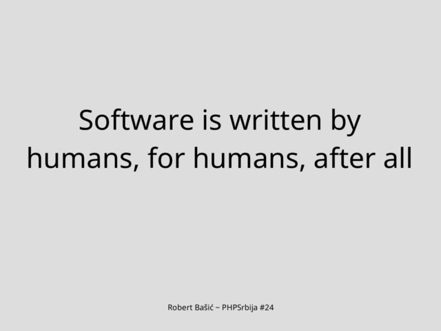 Robert Bašić ~ PHPSrbija #24
Software is written by
humans, for humans, after all
