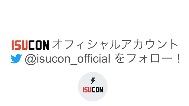 ɹɹɹ ΦϑΟγϟϧΞΧ΢ϯτ
ɹ@isucon_official ΛϑΥϩʔʂ
