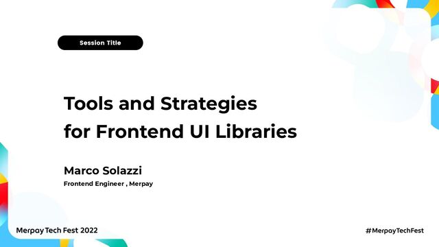 Tools and Strategies
for Frontend UI Libraries
Marco Solazzi
Frontend Engineer , Merpay
