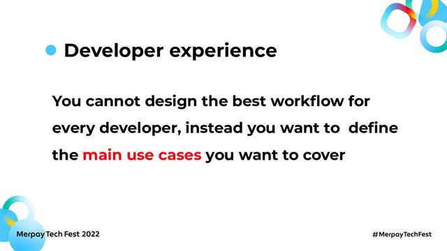 You cannot design the best workﬂow for
every developer, instead you want to deﬁne
the main use cases you want to cover
Developer experience
