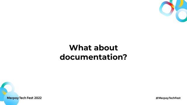 What about
documentation?
