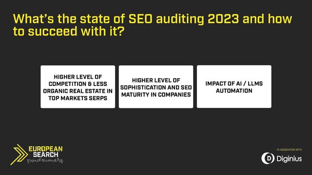 HIGHER LEVEL OF
COMPETITION & LESS
ORGANIC REAL ESTATE IN
TOP MARKETS SERPS
HIGHER LEVEL OF
SOPHISTICATION AND SEO
MATURITY IN COMPANIES
IMPACT OF AI / LLMS
AUTOMATION
What’s the state of SEO auditing 2023 and how
to succeed with it?
