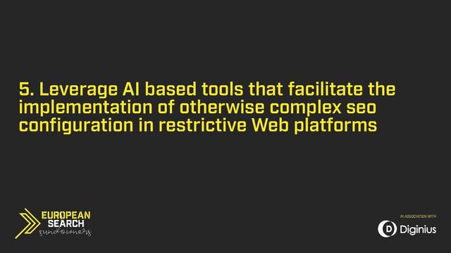 5. Leverage AI based tools that facilitate the
implementation of otherwise complex seo
configuration in restrictive Web platforms
