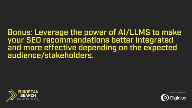 Bonus: Leverage the power of AI/LLMS to make
your SEO recommendations better integrated
and more effective depending on the expected
audience/stakeholders.
