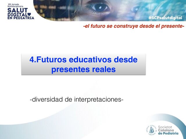 4.Futuros educativos desde
presentes reales
-el futuro se construye desde el presente-
-diversidad de interpretaciones-
