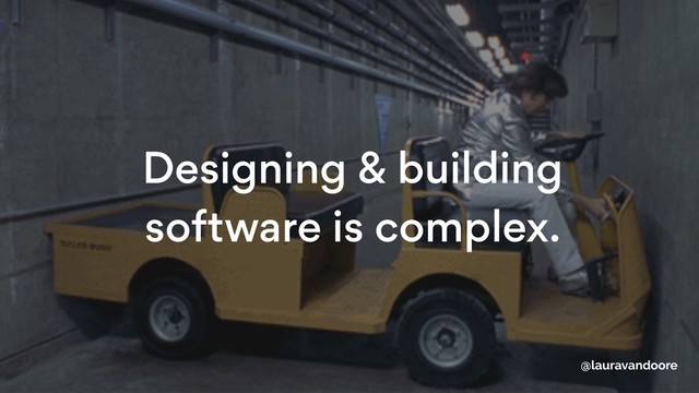 Designing & building
software is complex.
@lauravandoore
